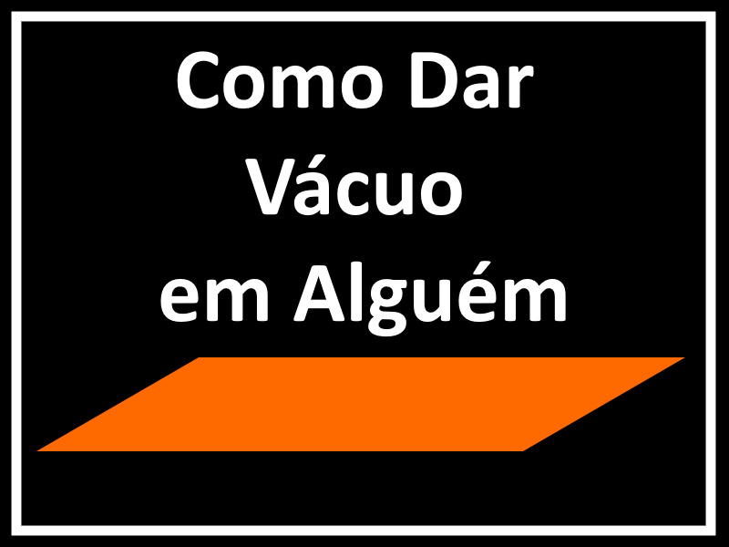 Como Dar Vácuo em Alguém